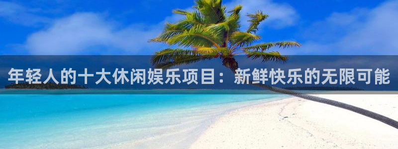 长征平台5：年轻人的十大休闲娱乐项目：新鲜快乐的无限可能