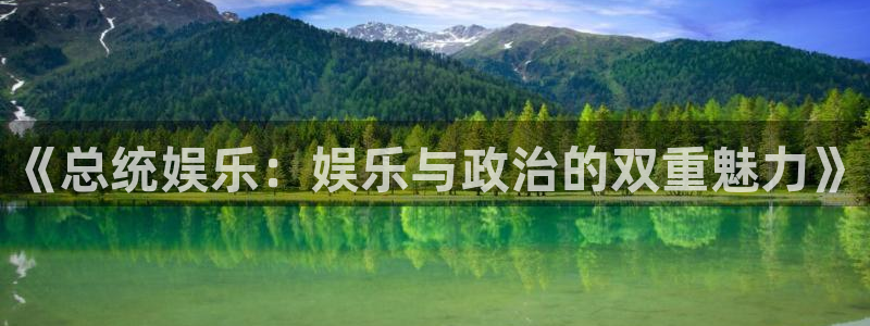 长征平台平台官方网站：《总统娱乐：娱乐与政治的双重魅力》