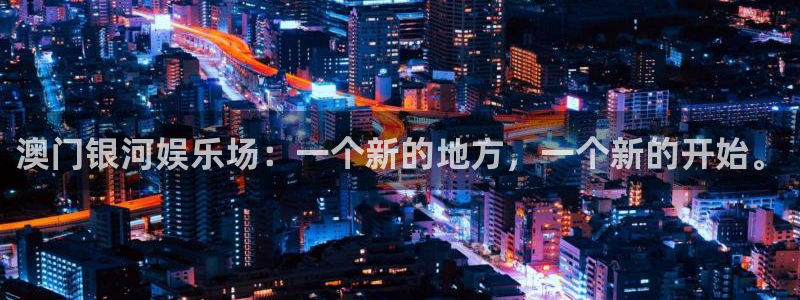 长征平台2平台注册：澳门银河娱乐场：一个新的地方，一个新的开始。