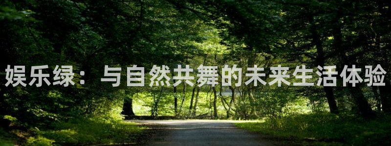 长征平台注册登录入口：娱乐绿：与自然共舞的未来生活体验