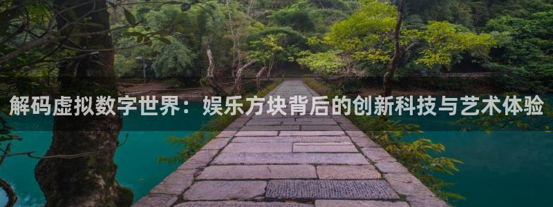 长征平台官网版：解码虚拟数字世界：娱乐方块背后的创新科技与艺术体验