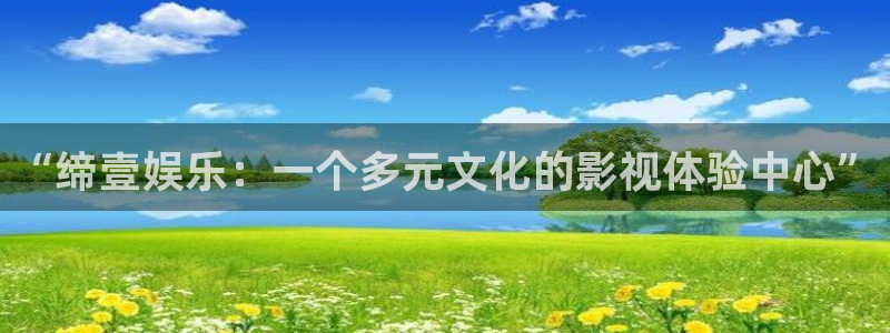 长征平台网站平台：“缔壹娱乐：一个多元文化的影视体验中心”