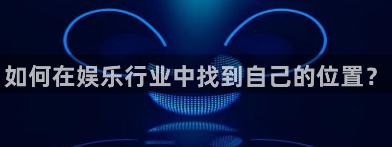 长征平台体育注册平台：如何在娱乐行业中找到自己的位置？