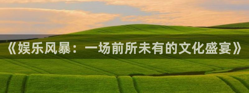 长征平台免费注册：《娱乐风暴：一场前所未有的文化盛宴》