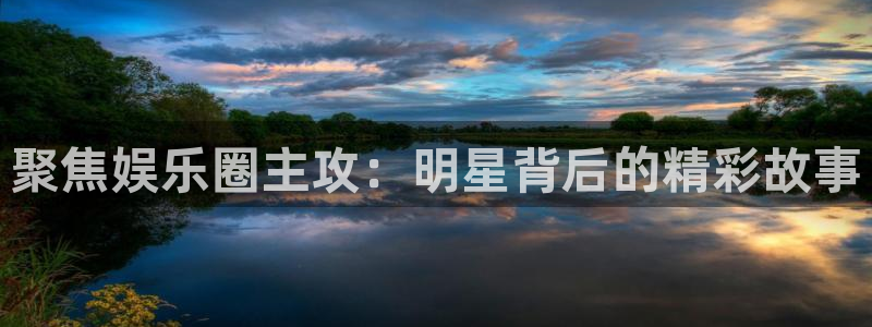 长征平台游戏试玩：聚焦娱乐圈主攻：明星背后的精彩故事