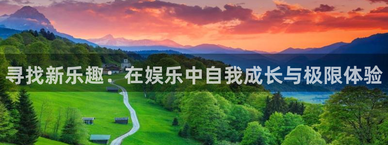 长征平台平台官网版下载：寻找新乐趣：在娱乐中自我成长与极限体验